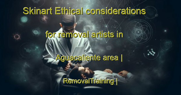 Skinart Ethical considerations for removal artists in Aguacaliente area | RemovalTraining | RemovalClasses | SkinartTraining-Colombia